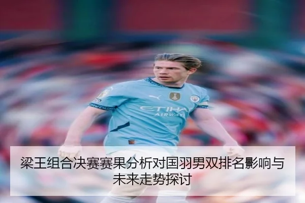 梁王组合决赛赛果分析对国羽男双排名影响与未来走势探讨